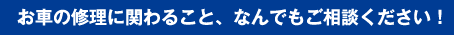 お車の修理に関わること、なんでもご相談ください！