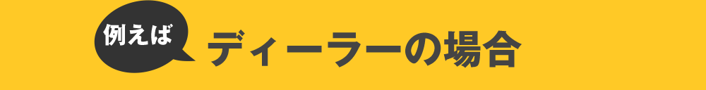 例えばディーラーの場合