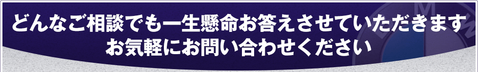 どんなご相談でも一生懸命お答えさせていただきますお気軽にお問い合わせください