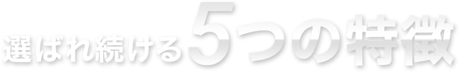 選ばれ続ける5つの特徴