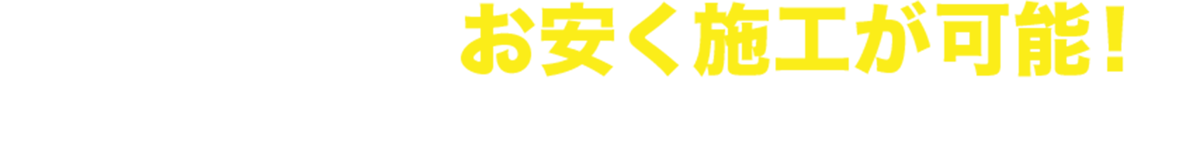 他店よりもお安く施工が可能! お客様に合わせたプランで施工します!